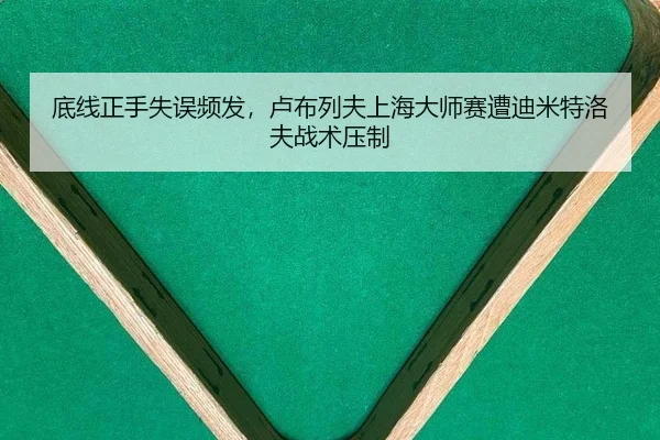 底线正手失误频发，卢布列夫上海大师赛遭迪米特洛夫战术压制